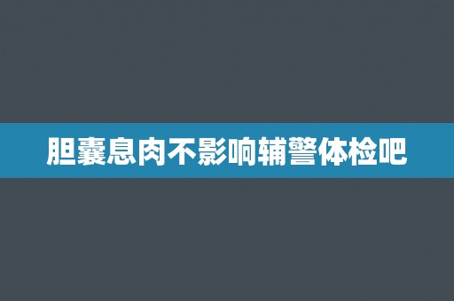 胆囊息肉不影响辅警体检吧