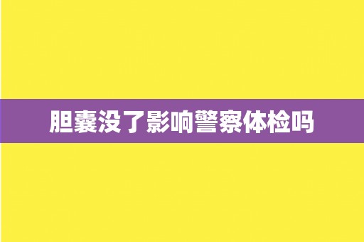 胆囊没了影响警察体检吗