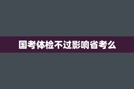 国考体检不过影响省考么