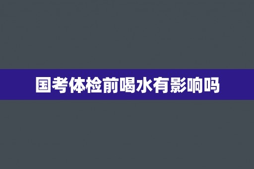 国考体检前喝水有影响吗