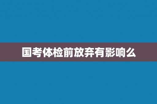 国考体检前放弃有影响么