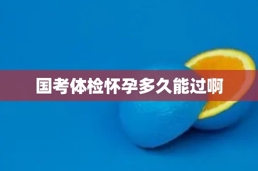 国考体检怀孕多久能过啊