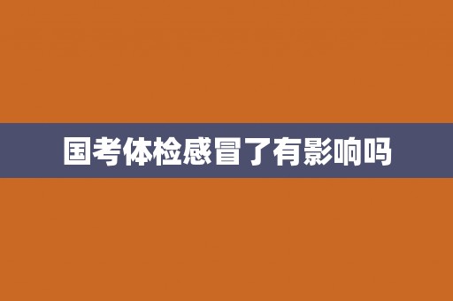 国考体检感冒了有影响吗