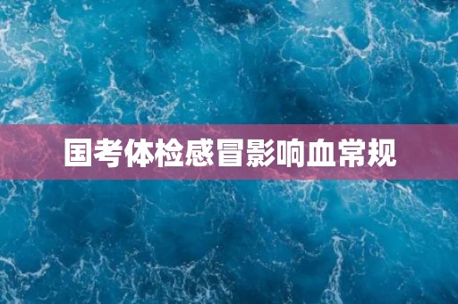 国考体检感冒影响血常规