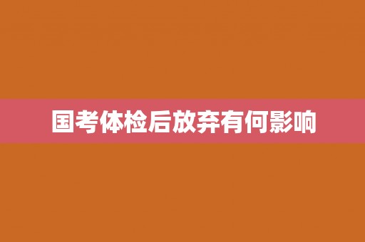 国考体检后放弃有何影响