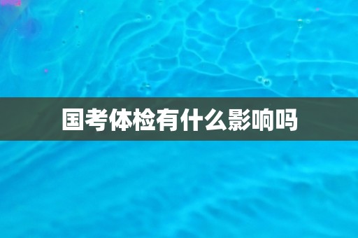 国考体检有什么影响吗