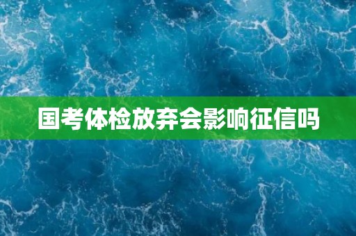国考体检放弃会影响征信吗