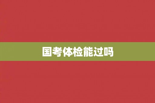 国考体检能过吗