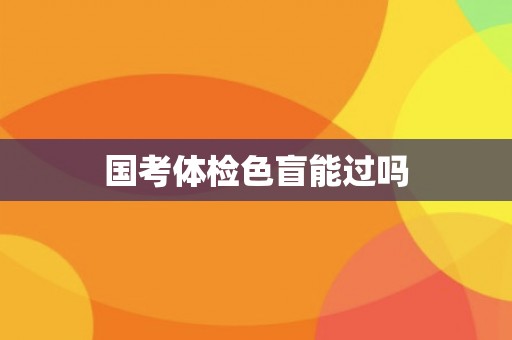 国考体检色盲能过吗