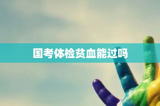 国考体检贫血能过吗