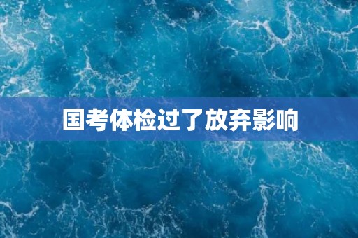 国考体检过了放弃影响