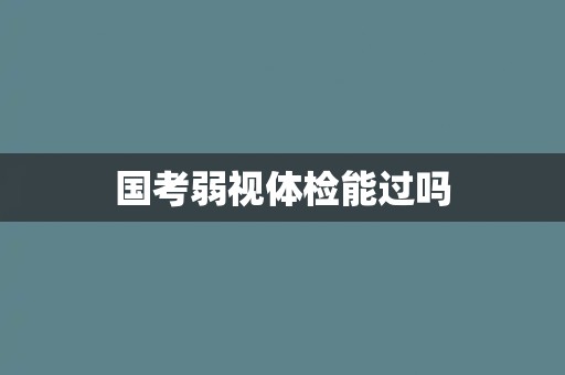 国考弱视体检能过吗