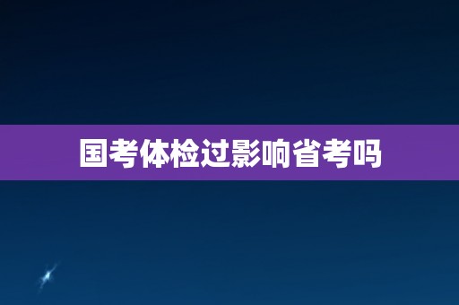 国考体检过影响省考吗