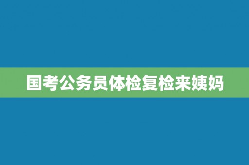 国考公务员体检复检来姨妈
