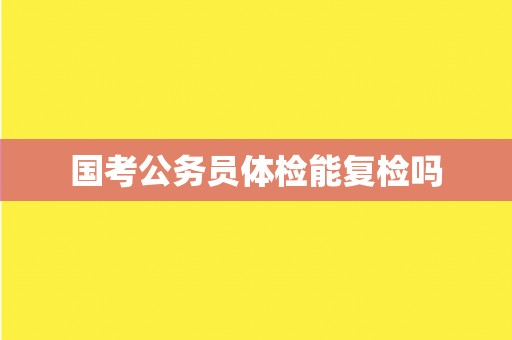 国考公务员体检能复检吗