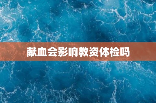 献血会影响教资体检吗