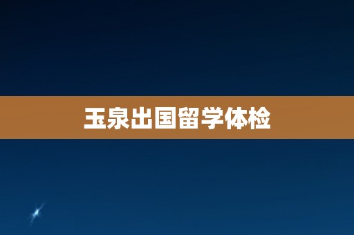玉泉出国留学体检