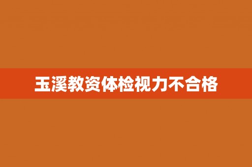 玉溪教资体检视力不合格 玉溪教资体检视力不合格