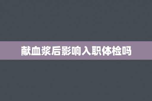 献血浆后影响入职体检吗
