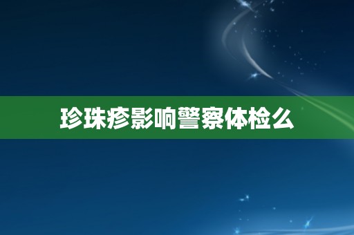 珍珠疹影响警察体检么