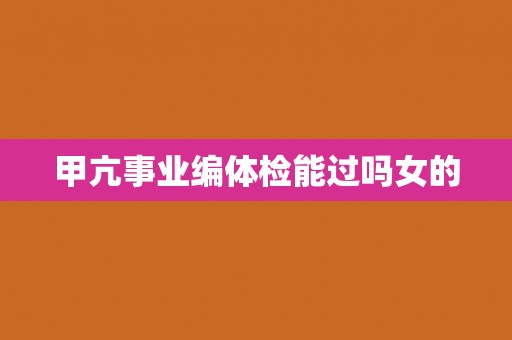 甲亢事业编体检能过吗女的