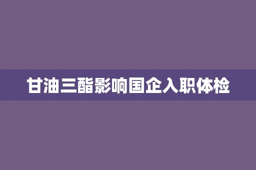 甘油三酯影响国企入职体检