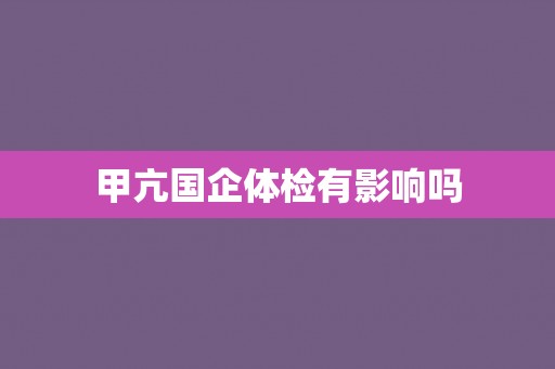 甲亢国企体检有影响吗