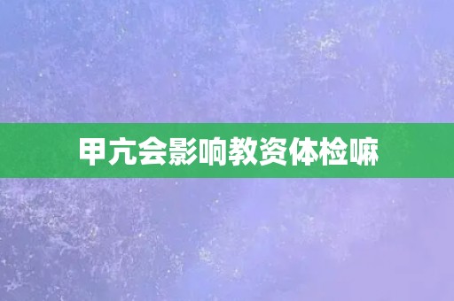 甲亢会影响教资体检嘛