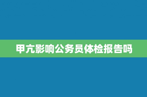 甲亢影响公务员体检报告吗