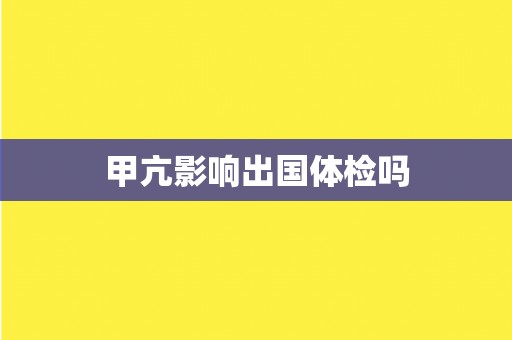 甲亢影响出国体检吗