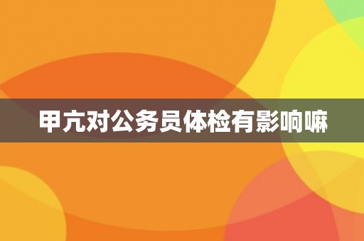 甲亢对公务员体检有影响嘛