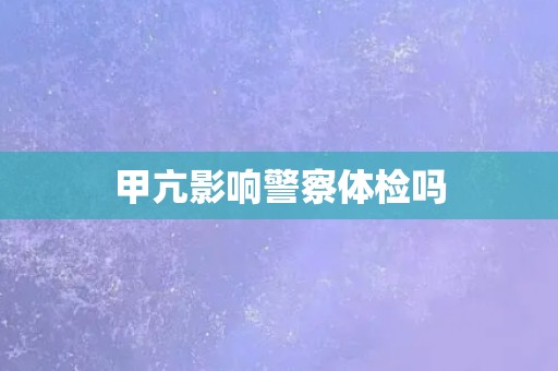 甲亢影响警察体检吗