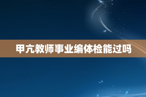 甲亢教师事业编体检能过吗