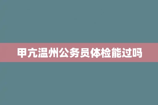 甲亢温州公务员体检能过吗