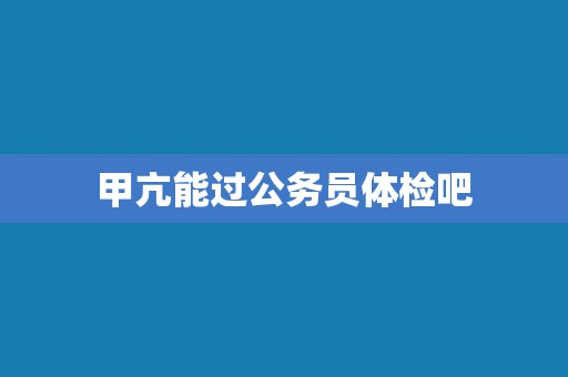 甲亢能过公务员体检吧