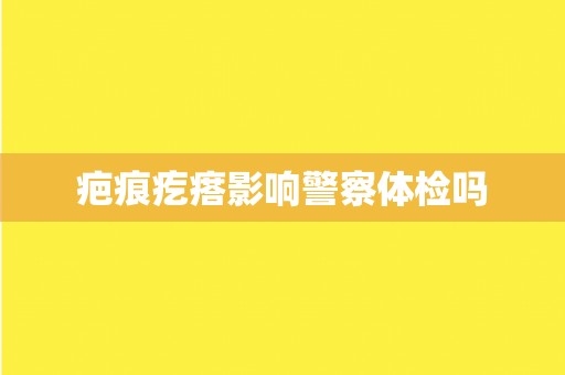 疤痕疙瘩影响警察体检吗
