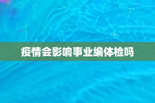 疫情会影响事业编体检吗