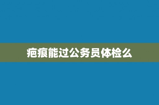 疤痕能过公务员体检么