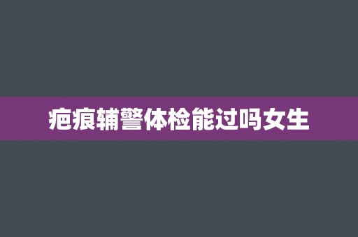 疤痕辅警体检能过吗女生