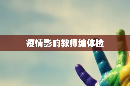 疫情影响教师编体检
