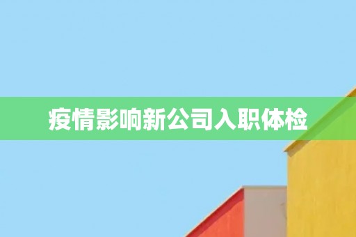 疫情影响新公司入职体检
