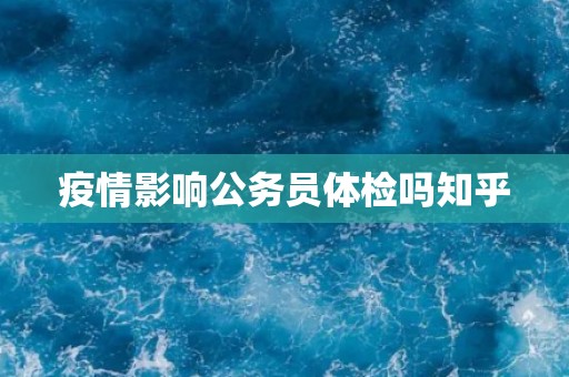 疫情影响公务员体检吗知乎