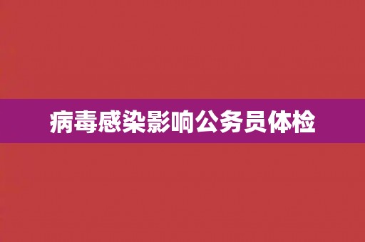 病毒感染影响公务员体检 病毒感染影响公务员体检