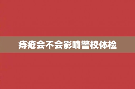 痔疮会不会影响警校体检