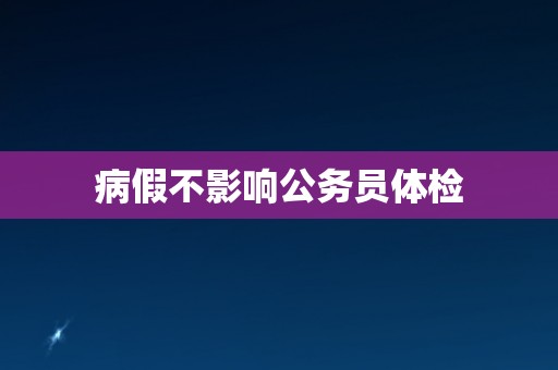 病假不影响公务员体检