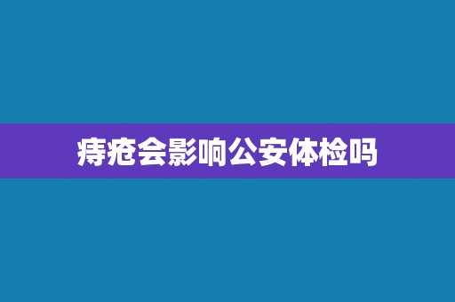 痔疮会影响公安体检吗