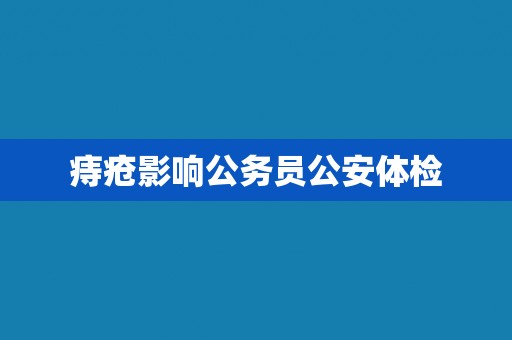 痔疮影响公务员公安体检