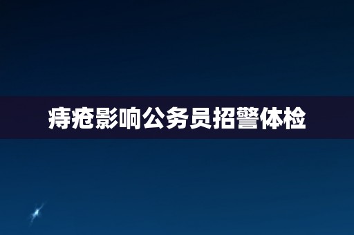 痔疮影响公务员招警体检
