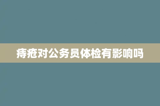 痔疮对公务员体检有影响吗