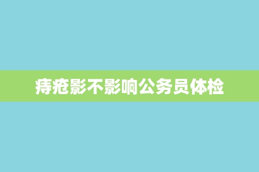 痔疮影不影响公务员体检